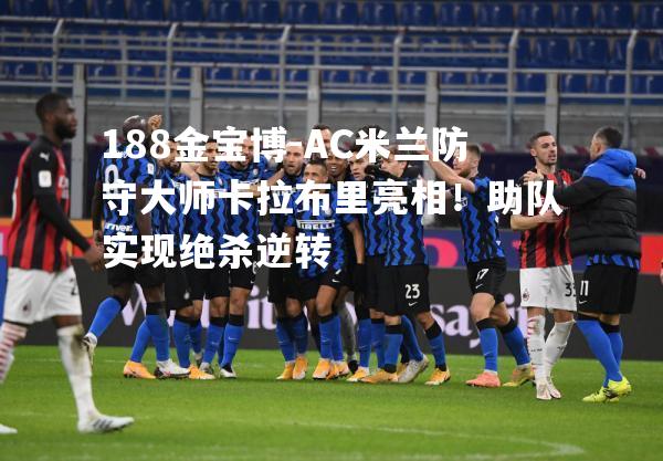 AC米兰防守大师卡拉布里亮相！助队实现绝杀逆转