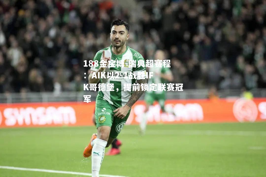 瑞典超赛程：AIK以2-1战胜IFK哥德堡，提前锁定联赛冠军