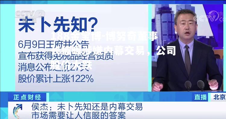 博努奇董事长被曝涉嫌内幕交易，公司股价大跌