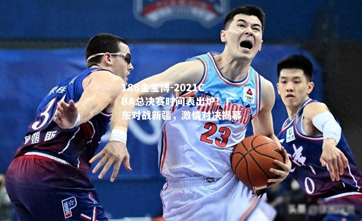 2021CBA总决赛时间表出炉！广东对战新疆，激情对决揭幕