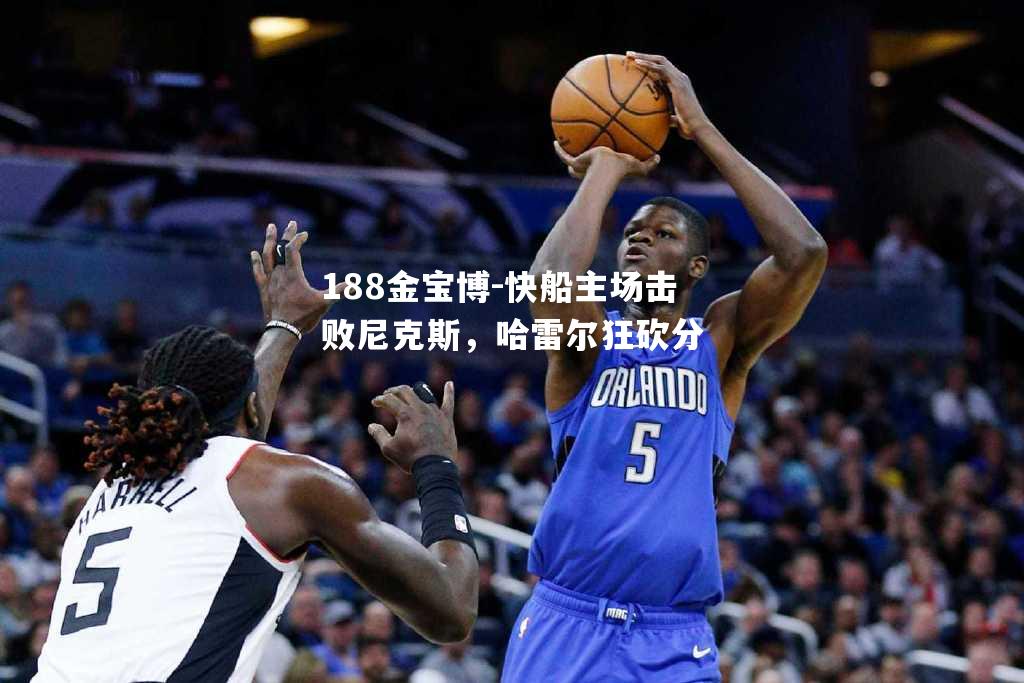 快船主场击败尼克斯，哈雷尔狂砍分