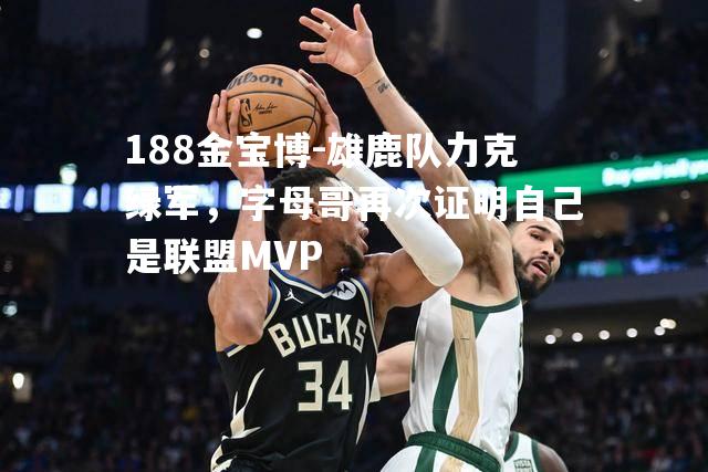 雄鹿队力克绿军，字母哥再次证明自己是联盟MVP