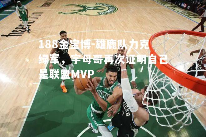 雄鹿队力克绿军，字母哥再次证明自己是联盟MVP