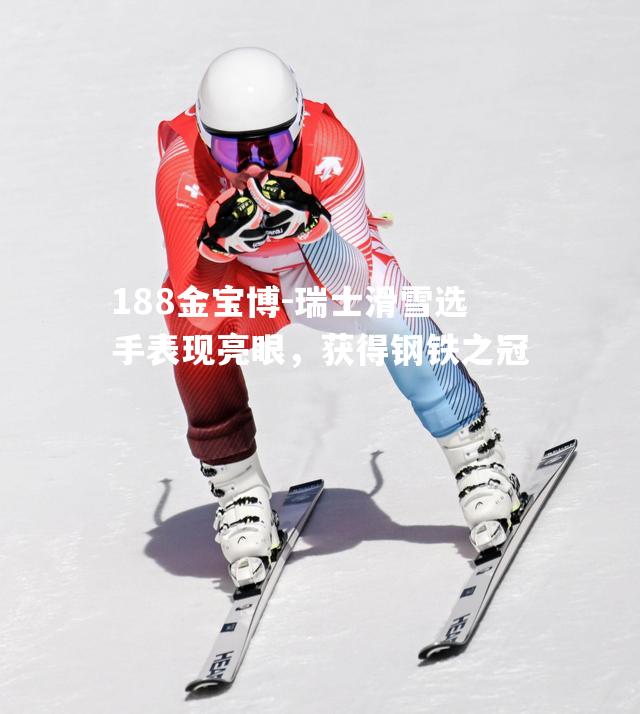 瑞士滑雪选手表现亮眼，获得钢铁之冠