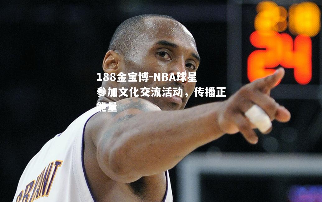 NBA球星参加文化交流活动，传播正能量