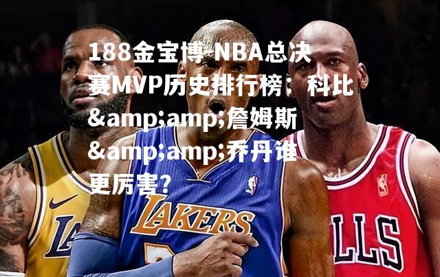 NBA总决赛MVP历史排行榜：科比&詹姆斯&乔丹谁更厉害？