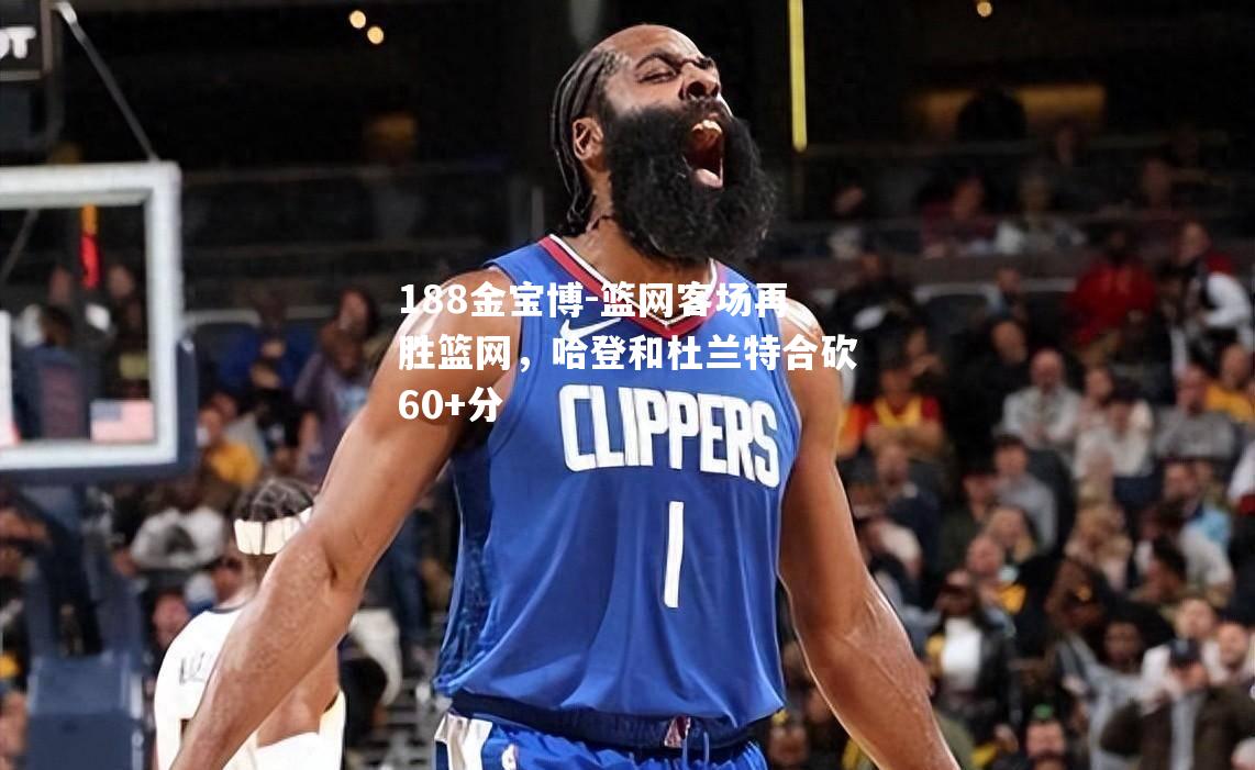 篮网客场再胜篮网，哈登和杜兰特合砍60+分