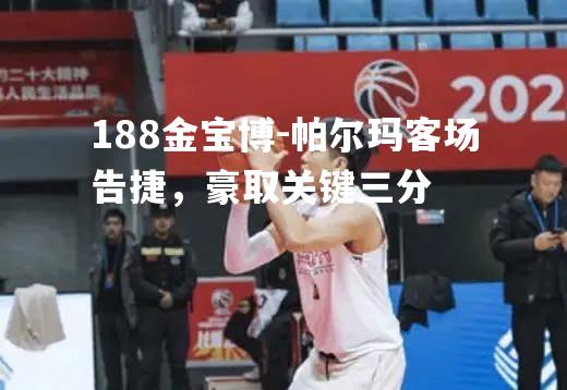 帕尔玛客场告捷，豪取关键三分
