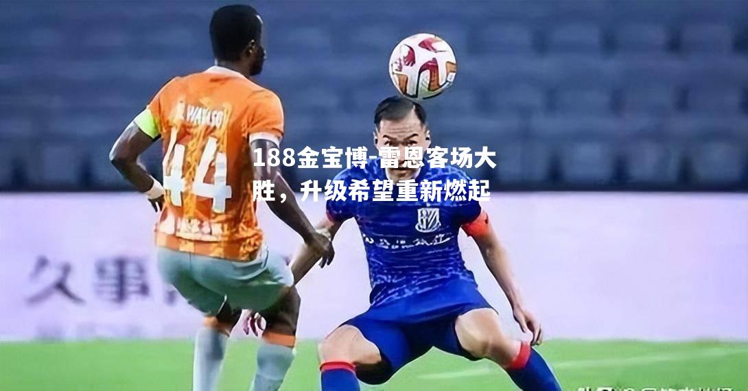 雷恩客场大胜，升级希望重新燃起